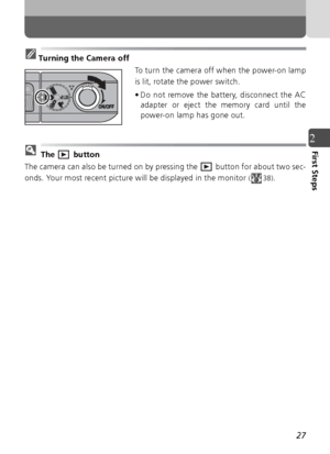 Page 2727
2First Steps
Turning the Camera offTo turn the camera off when the power-on lamp
is lit, rotate the power switch.
• Do not remove the battery, disconnect the ACadapter or eject the memory card until the
power-on lamp has gone out.
 The   button
The camera can also be turned on by pressing the   button for about two sec-
onds. Your most recent picture will be displayed in the monitor 
( 38).
Downloaded From camera-usermanual.com Nikon Manuals 