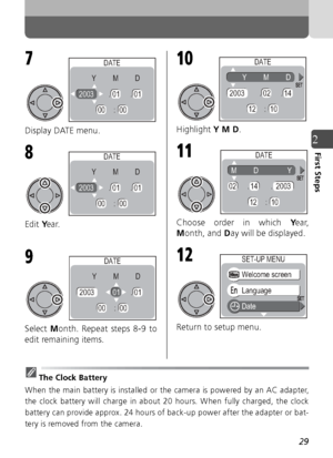 Page 2929
2First Steps
Display DATE menu.
Edit Year.
Select  Month. Repeat steps 8-9 to
edit remaining items. Highlight 
Y M D.
Choose order in which  Year,
M onth, and  Day will be displayed.
Return to setup menu.
The Clock Battery
When the main battery is installed or the camera is powered by an AC adapter,
the clock battery will charge in about 20 hours. When fully charged, the clock
battery can provide approx. 24 hours of back-up power after the adapter or bat-
tery is removed from the camera.
7
Y         M...