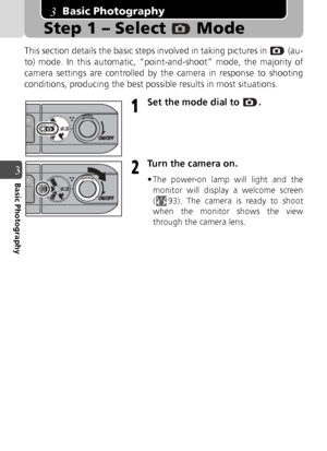 Page 3030
3Basic Photography
Basic Photography
Step 1 – Select   Mode
This section details the basic steps involved in taking pictures in   (au-
to) mode. In this automatic, “point-and-shoot” mode, the majority of
camera settings are controlled by the camera in response to shooting
conditions, producing the best possible results in most situations.
Set the mode dial to  .
Turn the camera on.
• The power-on lamp will light and the
monitor will display a welcome screen
( 93). The camera is ready to shoot
when the...