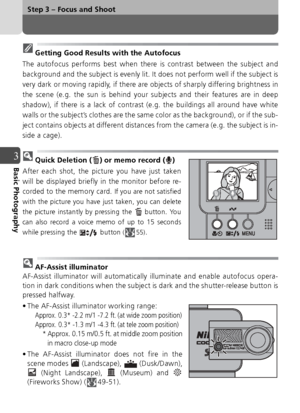 Page 3636
Step 3 – Focus and Shoot
3Basic Photography
Getting Good Results with the Autofocus
The autofocus performs best when there is contrast between the subject and
background and the subject is evenly lit. It does not perform well if the subject is
very dark or moving rapidly, if there are objects of sharply differing brightness in
the scene (e.g. the sun is behind your subjects and their features are in deep
shadow), if there is a lack of contrast (e.g. the buildings all around have white
walls or the...