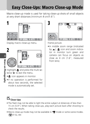 Page 4242
4More on Photography
Easy Close-Ups: Macro Close-up Mode
Macro close-up mode is used for taking close-up shots of small objects
at very short distances (minimum 4 cm/1.6).
Display macro close-up menu.
Highlight   and press the multi se-
lector   to exit the menu.
•  icon appears in monitor.
• If no operation is performed forabout two seconds, the selected
mode is automatically set. Frame picture.
• In middle zoom range (indicated
by  ),   icon and zoom indica-
tor in monitor turn green and
camera can...