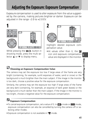 Page 4545
4More on Photography
Adjusting the Exposure: Exposure Compensation
Exposure compensation is used to alter exposure from the value suggest-
ed by the camera, making pictures brighter or darker. Exposure can be
adjusted in the range –2.0 to +2.0 EV.
While pressing the   button in
shooting mode, press the multi se-
lector   or   to display menu.Highlight desired exposure com-
pensation value.
• At values other than 0, the 
icon and exposure compensation
value are displayed in the monitor.
Choosing an...