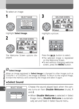 Page 9494
9
The Setup Menu
To select an image:
Highlight Select Image .
The Welcome Screen options dis-
played. Highlight a picture.
Press the   button to select.
• The selected image is registered
on the Welcome Screen.
• To exit without changing welcome screen, press the  MENU button.
Select Image
When an image registered in  Select Image is changed to other images such as
COOLPIX 1 or COOLPIX 2, the image is deleted. To return to the original image,
re-insert the memory card containing the image and select...
