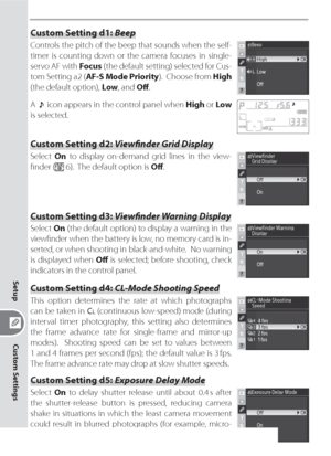 Page 168158
Custom Settings
Setup
Custom Setting d1: Beep
Controls the pitch of the beep that sounds when the self-
timer is counting down or the camera focuses in single-
servo AF with Focus (the default setting) selected for Cus-
tom Setting a2 (AF-S Mode Priority).  Choose from High 
(the default option), Low, and Oﬀ .
A  icon appears in the control panel when High or Low 
is selected.
Custom Setting d2: Viewﬁ nder Grid Display
Select On to display on-demand grid lines in the view-
ﬁ nder (
 6).  The default...