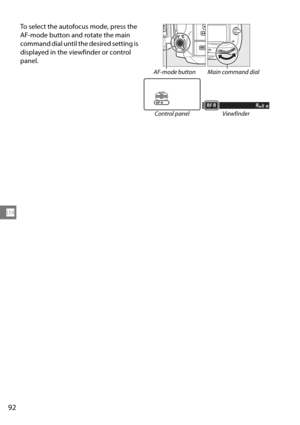 Page 112
92
N
To select the autofocus mode, press the 
AF-mode button and rotate the main 
command dial until the desired setting is 
displayed in the viewfinder or control 
panel.
AF-mode button Main command dialControl panel Viewfinder 