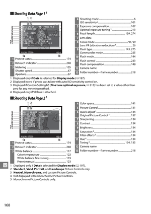 Page 188
168
I
❚❚Shooting Data Page 11
1 Displayed only if  Data is selected for  Display mode (0 197).
2 Displayed in red if photo was taken with auto ISO sensitivity control on.
3 Displayed if Custom Setting b5 ( Fine tune optimal exposure, 0 213) has been set to a value other than 
zero for any metering method.
4 Displayed only if VR lens is attached.
❚❚ Shooting Data Page 21
1 Displayed only if  Data is selected for  Display mode (0 197).
2 Standard , Vivid , Portrait , and Landscape  Picture Controls only....