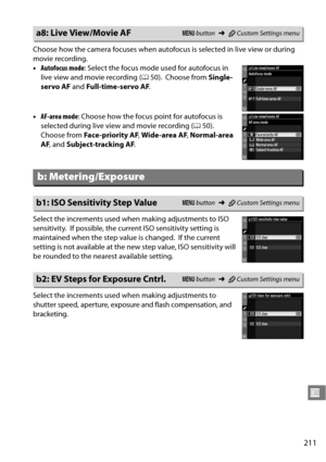 Page 231
211
U
Choose how the camera focuses when autofocus is selected in live view or during 
movie recording.
•Autofocus mode : Select the focus mode used for autofocus in 
live view and movie recording ( 050).
 Choose from  Single-
servo AF  and Full-time -servo AF .
• AF-area mode : Choose how the focus point for autofocus is 
selected during live view and movie recording ( 050).
 
Choose from  Face -priority AF , Wide-area AF , Normal-area 
AF , and  Subject-tracking AF .
Select the increments used when...