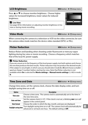 Page 257
237
U
Press 1 or  3 to choose monitor brightness. Choose higher 
values for increased brightness, lower values for reduced 
brightness.
When connecting the camera to a television  or VCR via the video connector, be sure 
the camera video mode matches the de vice video standard (NTSC or PAL).
Reduce flicker and banding when shooting under fluorescent or mercury-vapor 
lighting during live view or movie recording.
 Choose a frequency which matches 
that of the local AC power supply.
Change time zones,...