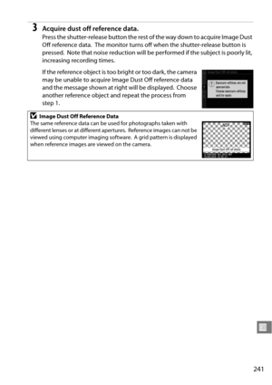 Page 261
241
U
3Acquire dust off reference data.
Press the shutter-release button the rest of the way down to acquire Image Dust 
Off reference data.
 The monitor turns off when the shutter-release button is 
pressed.
 Note that noise reduction will be perf ormed if the subject is poorly lit, 
increasing recording times.
If the reference object is too bright or too dark, the camera 
may be unable to acquire Image Dust Off reference data 
and the message shown at right will be displayed.
 Choose 
another...