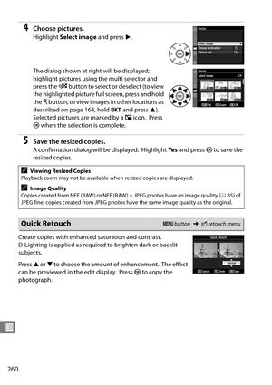 Page 280
260
U
4Choose pictures.
Highlight Select image  and press 2.
The dialog shown at right will be displayed; 
highlight pictures using the multi selector and 
press the  W button to select or deselect (to view 
the highlighted picture full screen, press and hold 
the  X button; to view images in other locations as 
described on page 164, hold  D and press  1).
 
Selected pictures are marked by a  8 icon. Press 
J  when the selection is complete.
5Save the resized copies.
A confirmation dialog will be...