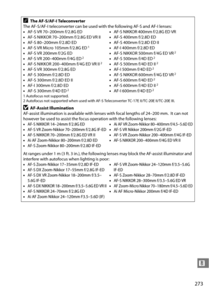 Page 293
273
n
AThe AF-S/AF-I Teleconverter
The AF-S/AF-I teleconverter can be used wi th the following AF-S and AF-I lenses:
• AF-S VR 70–200mm f/2.8G ED
• AF-S NIKKOR 70–200mm f/2.8G ED VR II
• AF-S 80–200mm f/2.8D ED
• AF-S VR Micro 105mm f/2.8G ED
1
•AF-S VR 200mm f/2G ED
• AF-S VR 200–400mm f/4G ED2
•AF-S NIKKOR 200–400mm f/4G ED VR II2
•AF-S VR 300mm f/2.8G ED
• AF-S 300mm f/2.8D ED
• AF-S 300mm f/2.8D ED II
• AF-I 300mm f/2.8D ED
• AF-S 300mm f/4D ED
2
•AF-S NIKKOR 400mm f/2.8G ED VR
• AF-S 400mm f/2.8D...