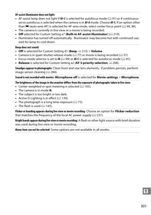 Page 321
301
n
AF-assist illuminator does not light:
• AF-assist lamp does not light if  AF-C is selected for autofocus mode ( 091) or if continuous-
servo autofocus is selected when the camera is in  AF-A mode. Choose  AF-S. If an option other 
than  H (auto-area AF) is selected for AF-area mode, select center focus point ( 094, 96).
• The camera is currently in live view or a movie is being recorded.
• Off  selected for Custom Setting a7 ( Built-in AF-assist illuminator) ( 0 210).
• Illuminator has turned off...