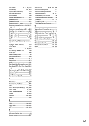 Page 345
325
Self-timer ......................7, 77, 80, 214
Sensitivity ..............................101, 103
Sepia (Monochrome) .................. 253
Set Picture Control....................... 131
Setup menu ................................... 236
Shade ( White balance) ............... 117
Shooting data................................ 168
Shooting menu ............................. 202
Shutter-priority auto......................69
Shutter-release  button...38, 39, 97, 106, 213
Shutter-release button AE-L...