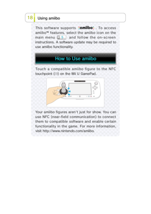 Page 3418i m aob i i s U g n
This software support . To access
amiibo™ features, select the amiibo icon on the
main menu   and foll ow the on-screen
instructions. A software update may be required to
use amiibo functionality.
Touch a compatible amiibo figure to the NFC
touchpoint () on the Wii U GamePad.
Your amiibo figures aren't just for show. You can
use  NFC  (near-fi el d commun icati on)  to  connect
them  to  comp atib le  softwar e  and  enab l e  cer ta in
functionality in the game. For more...