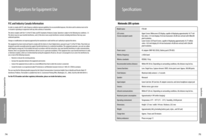 Page 39Consumer Information
Consumer Information
7574
Specifications
 Nintendo 2DS system
Regulations for Equipment Use
Specifications
FCC and Industry Canada Information
In order to comply with FCC radio-frequency radiation exposure guidelines for an uncontrolled exposure, this device and its antenna must not be co-located or operating in conjunction with any other antenna or transmitter.
This device complies with Part 15 of the FCC Rules and RSS Standards of Industry Canada. Operation is subject to the...