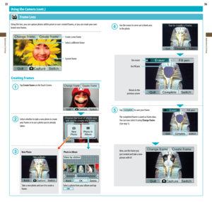 Page 1935
Applications & Settings
36
Applications & Settings
Select a photo from your album and tap .
Using the Camera (cont.)
 Frame Lens
Using this lens, you can capture photos within preset or user-created frames, or you can create your own 
brand-new frames.
Create a new frame
Select a different frame
Current frame
Creating Frames
 Tap Create frame on the Touch Screen.
  Select whether to take a new photo to create  
	 your	frame	or	to	use	a	photo	you’ve	already 
  taken.
New Photo
Take a new photo and use...