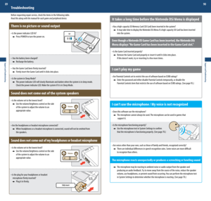 Page 46VolumeVolume
Fully insert Lit
Support and Troubleshooting
89
Support and Troubleshooting
90
It takes a long time before the Nintendo DSi Menu is displayed
•	Has	a	high-capacity	SD	Memory	Card	(SD	Card)	been	inserted	in	the	system?
   
It may take time to display the Nintendo DSi Menu if a high-capacity SD Card has been inserted    
    into the system.
Even though a Nintendo DS Game Card has been inserted, the Nintendo DSi 
Menu displays “No Game Card has been inserted in the Game Card slot.”
•	Is	the...