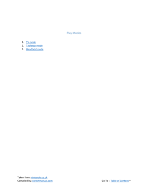 Page 26 
Taken from: nintendo.co.uk 
Compiled by: switchmanual.com  Go To :  Table of Content ^ 
 
 
Play Modes 
 
1. TV mode 
2. Tabletop mode 
3. Handheld mode 
 
 
 
 
 
 
 
  