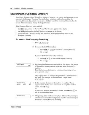 Page 4848    Chapter 7  Sending messages
P0919417 02.2
Searching the Company Directory
If you know the name but not the mailbox number of someone you want to send a message to, you 
can search the Company Directory. You can find any initialized mailbox by searching the 
Company Directory. By default, you can press 
⁄⁄ to search the Company Directory, but the 
System Administrator can change the dialpad buttons.
If the Company Directory is not enabled:
the 
DI R display option for Norstar Voice Mail does not...