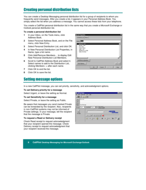 Page 148      CallPilot Desktop Messaging for Microsoft Exchange/Outlook
	
	






You can create a Desktop Messaging personal distribution list for a group of recipients to whom you
frequently send messages. After you create a list, it appears in your Personal Address Book. You
simply select the list when you address a message. You cannot access these lists from your telephone.
You create a CallPilot personal distribution list in the same way that you create a Microsoft Exchange or...