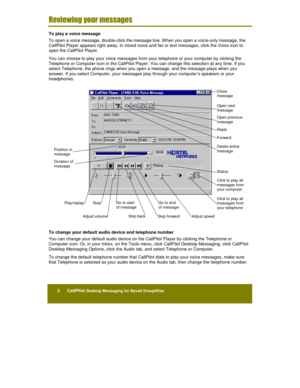 Page 242      CallPilot Desktop Messaging for Novell GroupWise
	!	

	

	

To play a voice message
To open a voice message, double-click the message line. When you open a voice-only message, the
CallPilot Player appears right away. In mixed voice and fax or text messages, click the Voice icon to
open the CallPilot Player.
You can choose to play your voice messages from your telephone or your computer by clicking the
Telephone or Computer icon in the CallPilot Player. You can change this selection at...