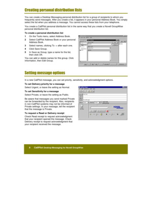 Page 308      CallPilot Desktop Messaging for Novell GroupWise
	
	






You can create a Desktop Messaging personal distribution list for a group of recipients to whom you
frequently send messages. After you create a list, it appears in your personal Address Book. You simply
select the list when you address a message. You cannot access these lists from your telephone.
You create a CallPilot personal distribution list in the same way that you create a Novell GroupW ise
personal...