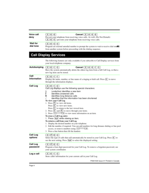 Page 9Page 9 
≤°°Cancel≤£°°
Prevent your telephone from receiving voice calls. As well, (Do Not Disturb) 
≤°ﬁ prevents your telephone from receiving voice calls.
≤°‚›
Program an external autodial number to prompt the system to wait to receive dial tone  
from another system before proceeding with the dialing sequence.
The following features are only available if you subscribe to Call Display services from 
your local telephone company.
≤°⁄ﬁCancel≤£°⁄ﬁ
Have the system automatically delete the oldest log item...