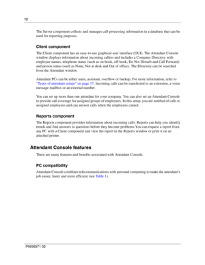 Page 1212
P0936571 02
 
The Server component collects and manages call-processing information in a database that can be 
used for reporting purposes.
Client component
The Client component has an easy-to-use graphical user interface (GUI). The Attendant Console 
window displays information about incoming callers and includes a Company Directory with 
employee names, telephone status (such as on-hook, off-hook, Do Not Disturb and Call Forward) 
and person status (such as None, Not at desk and Out of office). The...