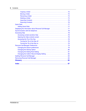 Page 66Contents
P0936569 02
Copying a folder   . . . . . . . . . . . . . . . . . . . . . . . . . . . . . . . . . . . . . . . . . . . . . . . 72
Moving a folder  . . . . . . . . . . . . . . . . . . . . . . . . . . . . . . . . . . . . . . . . . . . . . . . . 72
Renaming a folder   . . . . . . . . . . . . . . . . . . . . . . . . . . . . . . . . . . . . . . . . . . . . . 73
Deleting a folder  . . . . . . . . . . . . . . . . . . . . . . . . . . . . . . . . . . . . . . . . . . . . . . . 74
Impor ting Contacts  . . ....