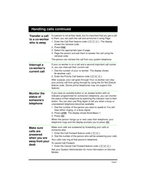 Page 5Pa ge 5
If a person is not at their desk, but it’s important that you get a call
to them, you can park the call and announce it using Page.
1. Enter the Call Park feature code (²àÝ). The display
shows the retrieval code.
2. Press
PAGE.
3. Select the appropriate type of page.
4. Page the person and ask them to answer the call using the
retrieval code.
The person can retrieve the call from any system telephone.
If your co-worker is on a call and a second impo rtant call comes
in, you can interrupt their...