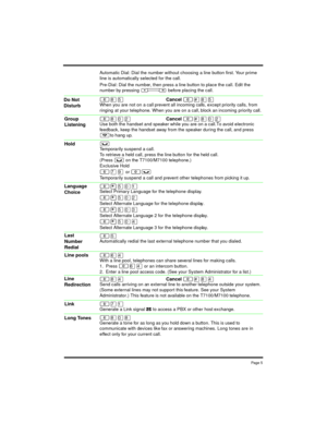 Page 5Pag e 5
Automatic Dial: Dial the number without choosing a line button first. Your prime
line is automatically selected for the call.
Pre-Dial: Dial the number, then press a line button to place the call. Edit the
number by pressing
Ãbefore placing the call.
²¡ÞCancel ²£¡ÞWhen you are not on a call prevent all incoming calls, except priority calls, from
ringing at your telephone. When you are on a call, block an incoming priority call.
²¡âÛCancel ²£¡âÛUse both the handset and speaker while you are on a...