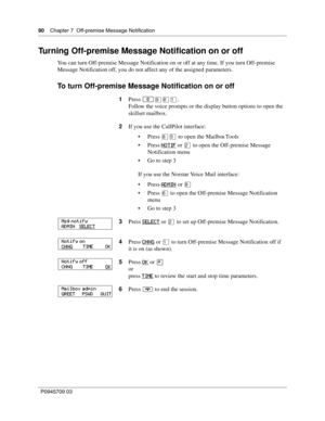 Page 9090    Chapter 7  Off-premise Message Notification
P0945709 03
Turning Off-premise Message Notification on or off
You can turn Off-premise Message Notification on or off at any time. If you turn Off-premise 
Message Notification off, you do not affect any of the assigned parameters.
To turn Off-premise Message Notification on or off
1Press ≤·°⁄.
Follow the voice prompts or the display button options to open the 
skillset mailbox.
2If you use the CallPilot interface:
Press °ﬁ to open the Mailbox Tools...