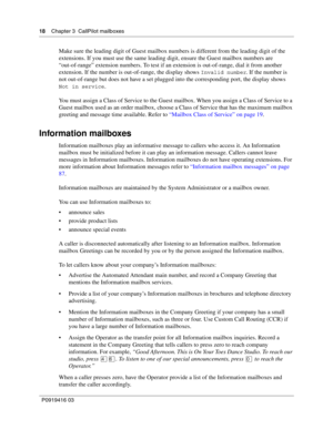 Page 1818    Chapter 3  CallPilot mailboxes
P0919416 03
Make sure the leading digit of Guest mailbox numbers is different from the leading digit of the 
extensions. If you must use the same leading digit, ensure the Guest mailbox numbers are 
“out-of-range” extension numbers. To test if an extension is out-of-range, dial it from another 
extension. If the number is out-of-range, the display shows 
Invalid number. If the number is 
not out-of-range but does not have a set plugged into the corresponding port, the...