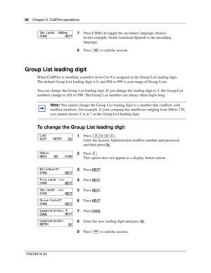 Page 9898    Chapter 9  CallPilot operations
P0919416 03
Group List leading digit
When CallPilot is installed, a number from 0 to 9 is assigned as the Group List leading digit.
The default Group List leading digit is 9, and 901 to 999 is your range of Group Lists.
You can change the Group List leading digit. If you change the leading digit to 5, the Group List 
numbers change to 501 to 599. The Group List numbers are always three digits long.
To change the Group List leading digit
7Press CHNG to toggle the...