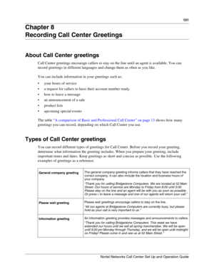 Page 101101
Nortel Networks Call Center Set Up and Operation Guide
Chapter 8
Recording Call Center Greetings
About Call Center greetings
Call Center greetings encourage callers to stay on the line until an agent is available. You can 
record greetings in different languages and change them as often as you like.
You can include information in your greetings such as:
 your hours of service
 a request for callers to have their account number ready
 how to leave a message
 an announcement of a sale
 product...