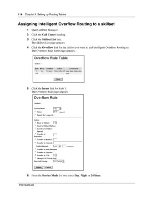 Page 114114    Chapter 9  Setting up Routing Tables
P0919436 03
Assigning Intelligent Overflow Routing to a skillset
1Start CallPilot Manager.
2Click the Call Center heading.
3Click the Skillset List link.
The Skillset List page appears.
4Click the Overflow link for the skillset you want to add Intelligent Overflow Routing to.
The Overflow Rule Table page appears.
5Click the Insert link for Rule 1.
The Overflow Rule page appears.
6From the Service Mode list box select Day, Night or 24 Hour. 