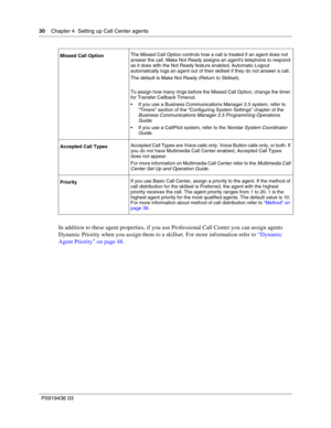 Page 3030    Chapter 4  Setting up Call Center agents
P0919436 03
In addition to these agent properties, if you use Professional Call Center you can assign agents 
Dynamic Priority when you assign them to a skillset. For more information refer to “Dynamic 
Agent Priority” on page 48.
Missed Call OptionThe Missed Call Option controls how a call is treated if an agent does not 
answer the call. Make Not Ready assigns an agents telephone to respond 
as it does with the Not Ready feature enabled. Automatic Logout...