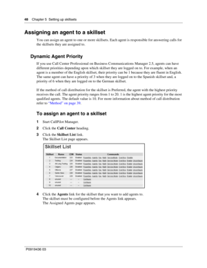 Page 4848    Chapter 5  Setting up skillsets
P0919436 03
Assigning an agent to a skillset
You can assign an agent to one or more skillsets. Each agent is responsible for answering calls for 
the skillsets they are assigned to.
Dynamic Agent Priority
If you use Call Center Professional on Business Communications Manager 2.5, agents can have 
different priorities depending upon which skillset they are logged on to. For example, when an 
agent is a member of the English skillset, their priority can be 1 because...