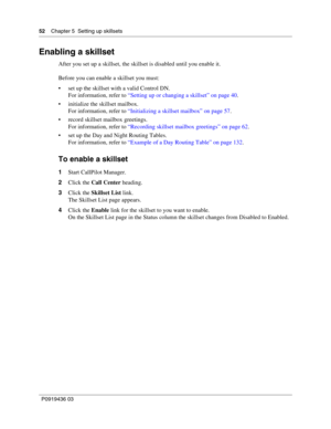 Page 5252    Chapter 5  Setting up skillsets
P0919436 03
Enabling a skillset
After you set up a skillset, the skillset is disabled until you enable it.
Before you can enable a skillset you must:
 set up the skillset with a valid Control DN.
For information, refer to “Setting up or changing a skillset” on page 40.
 initialize the skillset mailbox.
For information, refer to “Initializing a skillset mailbox” on page 57.
 record skillset mailbox greetings.
For information, refer to “Recording skillset mailbox...