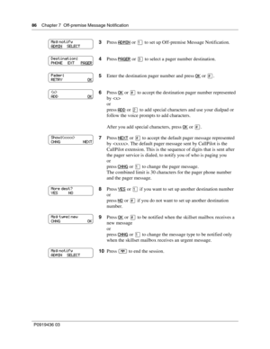 Page 8686    Chapter 7  Off-premise Message Notification
P0919436 03
3Press ADMIN or  to set up Off-premise Message Notification.
4Press PAGER
 or  to select a pager number destination.
5Enter the destination pager number and press OK
 or .
6Press OK
 or  to accept the destination pager number represented 
by 
or
press ADD
 or  to add special characters and use your dialpad or 
follow the voice prompts to add characters.
After you add special characters, press OK
 or .
7Press NEXT
 or 
to accept the...