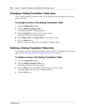 Page 106106    Chapter 11  Dialing Translation and Restriction Permission Lists
P09 194 15 0 4
Changing a Dialing Translation Table entry
After you build a Dialing Translation Table you can change the Input and Output values of the 
entries at any time.
To change an entry in the Dialing Translation Table
1 Click the  Configuration  heading.
2 Click the  Dialing Translation Table .
The Dialing Translation Table page appears.
3 Click the  Change link for the value you want to change.
The Dialing Translation Setup...