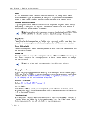 Page 142142    Chapter 16  CallPilot configuration tips
P09 194 15 0 4
Lines
If a line programmed for the Automated Attendant appears on a set, it rings when CallPilot 
transfers the call. If a line programmed to be answered by the Automated Attendant does not 
appear on a set, a call is transferred to an intercom line appearing on the intercom button.
Message Send/Reply/Waiting
Any message notification left by an internal caller can be replied to using the CallPilot message 
reply options. After listening to a...