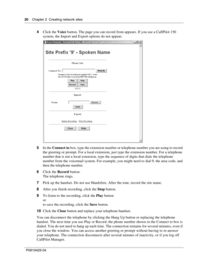 Page 2020    Chap ter 2  Creating network sites
P09 194 29  04
4 Click the  Voice button. The page you can record from appears. If you use a CallPilot 150 
system, the Import and Export options do not appear.
5 In the  Connect to  box, type the extension number or telephone number you are using to record 
the greeting or prompt. For a local extension, just type the extension number. For a telephone 
number that is not a local extension, type the sequence of digits that dials the telephone 
number from the...