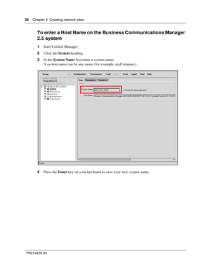 Page 2626    Chap ter 2  Creating network sites
P09 194 29  04
To enter a Host Name on the Business Communications Manager 
2.5 system
1 Start Unified Manager.
2 Click the  System heading.
3 In the  System Nam e box enter a system name.
A system name can be any name (for example, myCompany).
4 Press the  Enter key on your keyboard to save your new system name. 