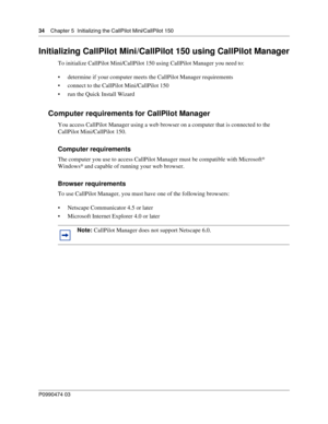 Page 3434    Chap ter 5  Initializing the CallPilot Mini/CallPilot 150
P099 0474 0 3
 
Initializing CallPilot Mini/CallPilot 150 using CallPilot Manager
To initialize CallPilot Mini/CallPilot 150 using CallPilot Manager you need to:
 determine if your computer meets the CallPilot Manager requirements
 connect to the CallPilot Mini/CallPilot 150
 run the Quick Install Wizard
Computer requirements for CallPilot Manager 
You access CallPilot Manager using a web browser on a computer that is connected to the...