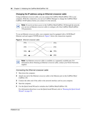 Page 3838    Chap ter 5  Initializing the CallPilot Mini/CallPilot 150
P099 0474 0 3
 
Changing the IP address using an Ethernet crossover cable
Using an Ethernet crossover cable, you can connect the CallPilot Mini/CallPilot 150 to your 
computer. With this connection, you can use CallPilot Manager to change the CallPilot Mini/
CallPilot 150 IP address before you connect it to the network. 
To use an Ethernet crossover cable, your computer must be equipped with a 10/100 BaseT 
Ethernet card and support TCP/IP...