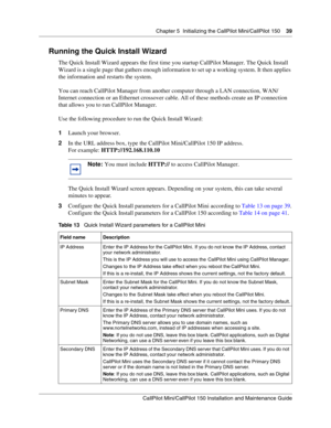 Page 39Chapter 5  Initializing the CallPilot Mini/CallPilot 150    39
CallPilot Mini/CallPilot 150 Installation and Maintenance Guide
 
Running the Quick Install Wizard
The Quick Install Wizard appears the first time you startup CallPilot Manager. The Quick Install 
Wizard is a single page that gathers enough information to set up a working system. It then applies 
the information and restarts the system.
You can reach CallPilot Manager from another computer through a LAN connection, WAN/
Internet connection or...