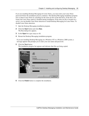 Page 21Chapter 3  Installing and configuring Desktop Messaging    21
CallPilot Desktop Messaging Installation and Maintenance Guide
If you are installing Desktop Messaging for Lotus Notes, you must enter your Lotus Notes 
password before the installation process continues. The Desktop Messaging installation program 
tries to detect Lotus Notes by searching for the notes.ini file on the hard drive. If the file is not 
found, the Lotus Notes option is disabled during installation. If the notes.ini file is located...