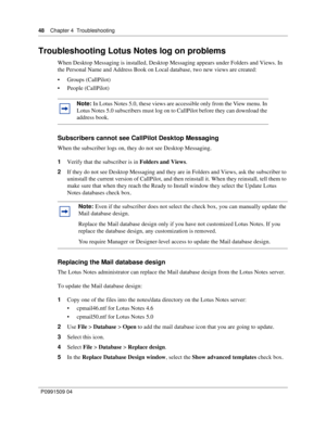 Page 4848    Chapter 4  Troubleshooting
P0991509 04
Troubleshooting Lotus Notes log on problems
When Desktop Messaging is installed, Desktop Messaging appears under Folders and Views. In 
the Personal Name and Address Book on Local database, two new views are created:
 Groups (CallPilot)
 People (CallPilot)
Subscribers cannot see CallPilot Desktop Messaging
When the subscriber logs on, they do not see Desktop Messaging.
1Verify that the subscriber is in Folders and Views.
2If they do not see Desktop Messaging...