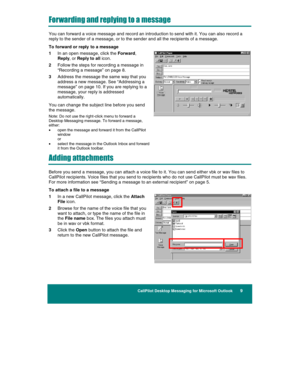 Page 11 
CallPilot Desktop Messaging for Microsoft Outlook      9 
 
 
 
Forwarding and replying to a message 
You can forward a voice message and record an introduction to send with it. You can also record a 
reply to the sender of a message, or to the sender and all the recipients of a message. 
To forward or reply  to a message 
1 In an open message, click the Forward, 
Reply, or Reply to all icon. 
2 Follow the steps for recording a message in 
“Recording a message” on page 8. 
3 Address the message the...